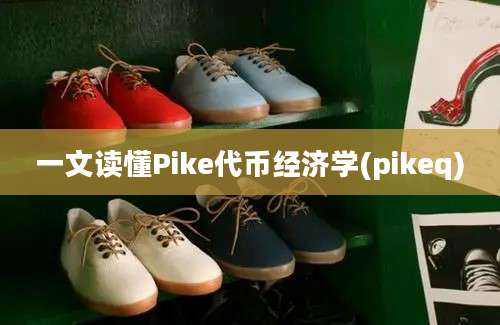 一文读懂Pike代币经济学(pikeq)