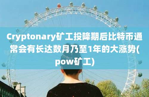 Cryptonary矿工投降期后比特币通常会有长达数月乃至1年的大涨势(pow矿工)