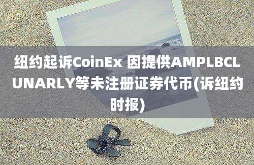 纽约起诉CoinEx 因提供AMPLBCLUNARLY等未注册证券代币(诉纽约时报)