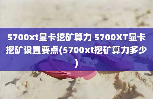 5700xt显卡挖矿算力 5700XT显卡挖矿设置要点(5700xt挖矿算力多少)