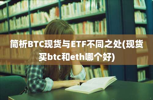 简析BTC现货与ETF不同之处(现货买btc和eth哪个好)