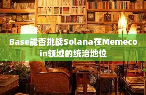 Base能否挑战Solana在Memecoin领域的统治地位