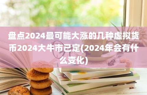 盘点2024最可能大涨的几种虚拟货币2024大牛市已定(2024年会有什么变化)