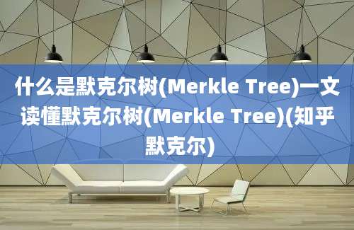 什么是默克尔树(Merkle Tree)一文读懂默克尔树(Merkle Tree)(知乎 默克尔)