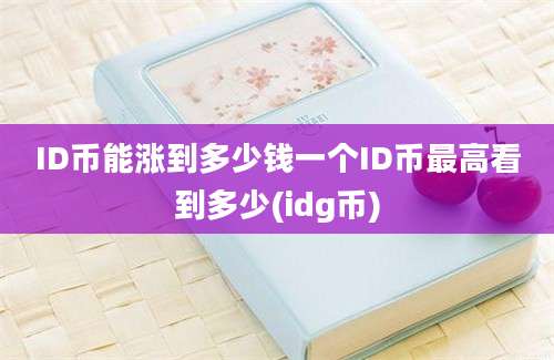 ID币能涨到多少钱一个ID币最高看到多少(idg币)