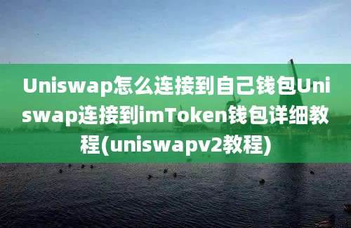 Uniswap怎么连接到自己钱包Uniswap连接到imToken钱包详细教程(uniswapv2教程)