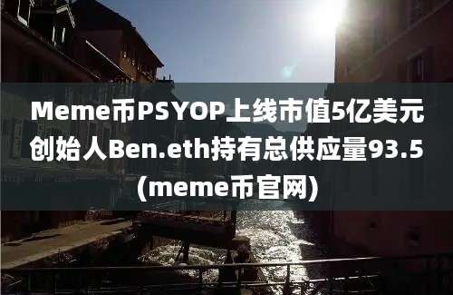 Meme币PSYOP上线市值5亿美元创始人Ben.eth持有总供应量93.5(meme币官网)