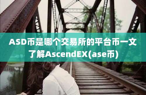 ASD币是哪个交易所的平台币一文了解AscendEX(ase币)