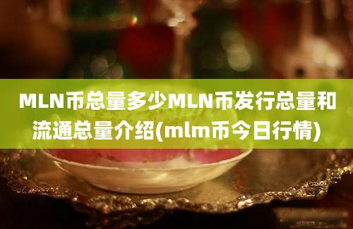 MLN币总量多少MLN币发行总量和流通总量介绍(mlm币今日行情)