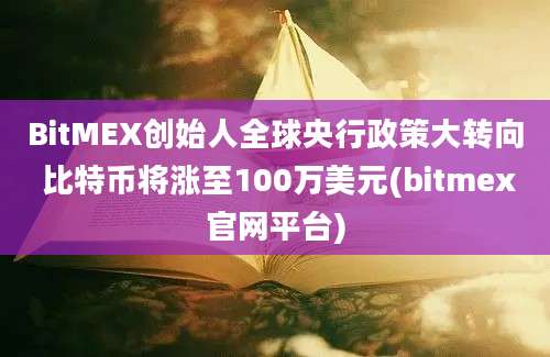 BitMEX创始人全球央行政策大转向 比特币将涨至100万美元(bitmex官网平台)