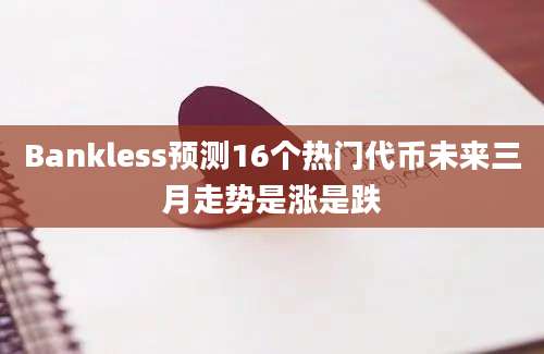 Bankless预测16个热门代币未来三月走势是涨是跌