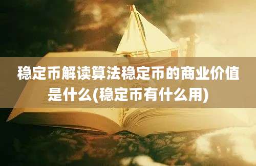 稳定币解读算法稳定币的商业价值是什么(稳定币有什么用)