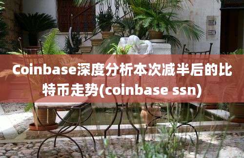 Coinbase深度分析本次减半后的比特币走势(coinbase ssn)