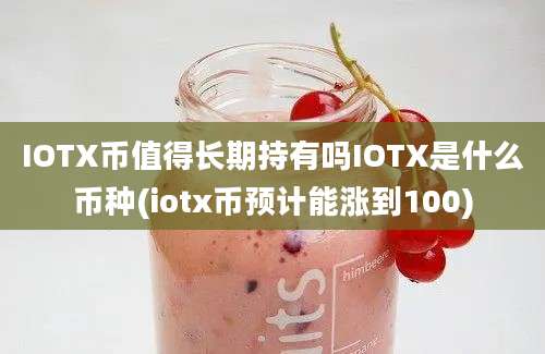 IOTX币值得长期持有吗IOTX是什么币种(iotx币预计能涨到100)