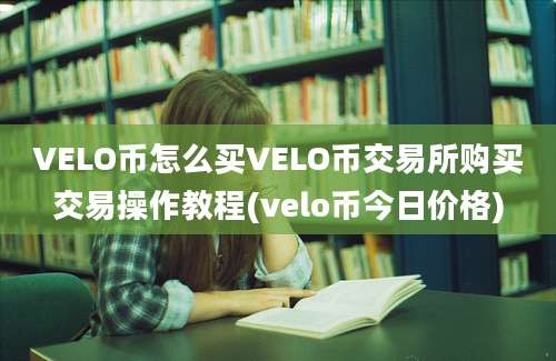 VELO币怎么买VELO币交易所购买交易操作教程(velo币今日价格)