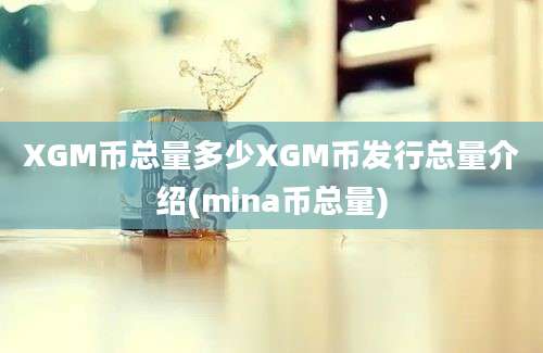 XGM币总量多少XGM币发行总量介绍(mina币总量)