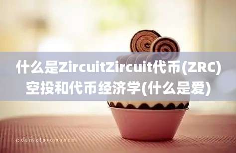 什么是ZircuitZircuit代币(ZRC)空投和代币经济学(什么是爱)