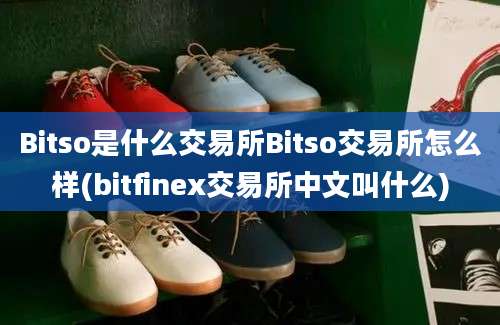 Bitso是什么交易所Bitso交易所怎么样(bitfinex交易所中文叫什么)