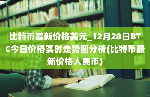 比特币最新价格美元_12月28日BTC今日价格实时走势图分析(比特币最新价格人民币)