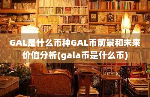 GAL是什么币种GAL币前景和未来价值分析(gala币是什么币)