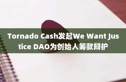 Tornado Cash发起We Want Justice DAO为创始人筹款辩护