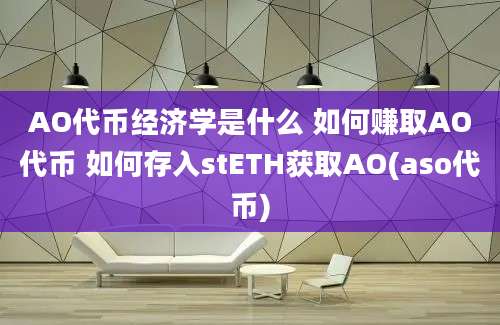 AO代币经济学是什么 如何赚取AO代币 如何存入stETH获取AO(aso代币)