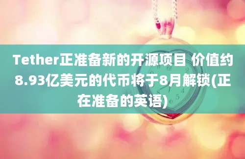 Tether正准备新的开源项目 价值约8.93亿美元的代币将于8月解锁(正在准备的英语)