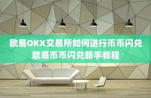 欧易OKX交易所如何进行币币闪兑欧易币币闪兑新手教程