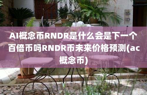 AI概念币RNDR是什么会是下一个百倍币吗RNDR币未来价格预测(ac概念币)