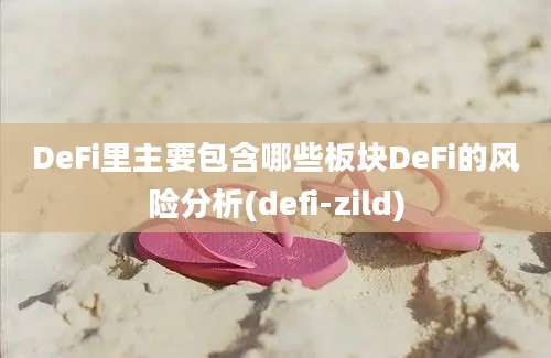 DeFi里主要包含哪些板块DeFi的风险分析(defi-zild)