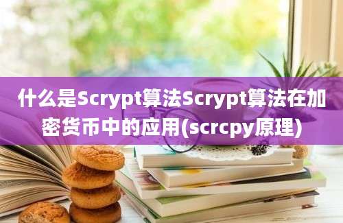 什么是Scrypt算法Scrypt算法在加密货币中的应用(scrcpy原理)