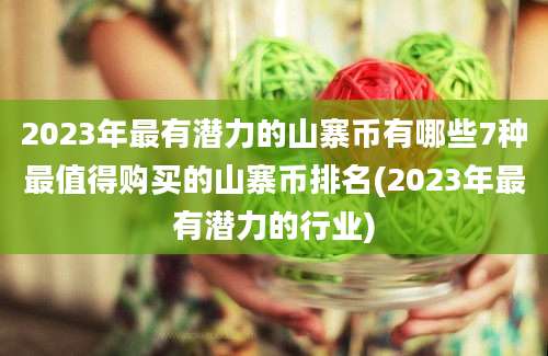 2023年最有潜力的山寨币有哪些7种最值得购买的山寨币排名(2023年最有潜力的行业)