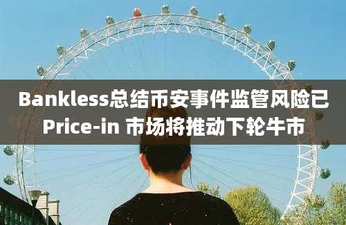 Bankless总结币安事件监管风险已Price-in 市场将推动下轮牛市