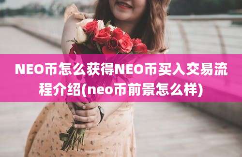 NEO币怎么获得NEO币买入交易流程介绍(neo币前景怎么样)