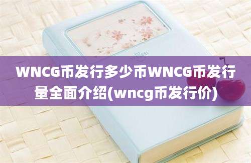 WNCG币发行多少币WNCG币发行量全面介绍(wncg币发行价)