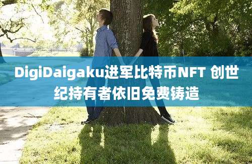 DigiDaigaku进军比特币NFT 创世纪持有者依旧免费铸造