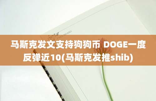 马斯克发文支持狗狗币 DOGE一度反弹近10(马斯克发推shib)