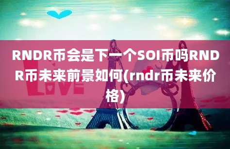 RNDR币会是下一个SOI币吗RNDR币未来前景如何(rndr币未来价格)