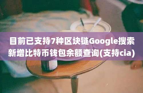 目前已支持7种区块链Google搜索新增比特币钱包余额查询(支持cia)