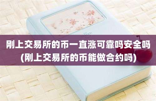 刚上交易所的币一直涨可靠吗安全吗(刚上交易所的币能做合约吗)