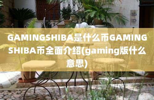 GAMINGSHIBA是什么币GAMINGSHIBA币全面介绍(gaming版什么意思)