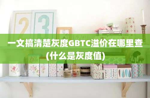 一文搞清楚灰度GBTC溢价在哪里查(什么是灰度值)