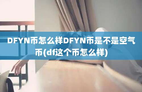 DFYN币怎么样DFYN币是不是空气币(df这个币怎么样)