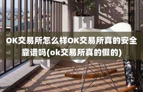 OK交易所怎么样OK交易所真的安全靠谱吗(ok交易所真的假的)