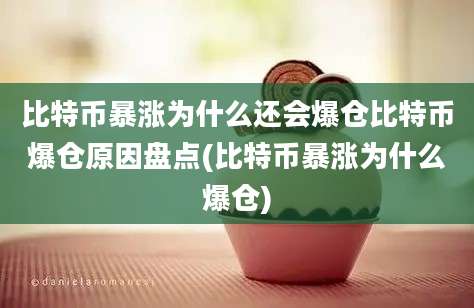 比特币暴涨为什么还会爆仓比特币爆仓原因盘点(比特币暴涨为什么爆仓)