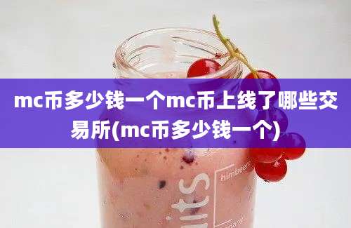 mc币多少钱一个mc币上线了哪些交易所(mc币多少钱一个)