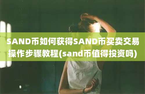 SAND币如何获得SAND币买卖交易操作步骤教程(sand币值得投资吗)