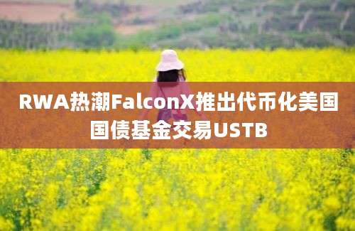 RWA热潮FalconX推出代币化美国国债基金交易USTB