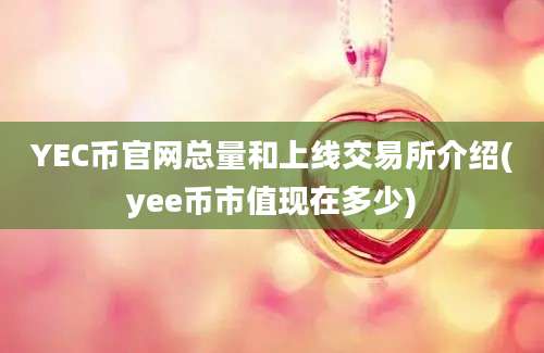 YEC币官网总量和上线交易所介绍(yee币市值现在多少)