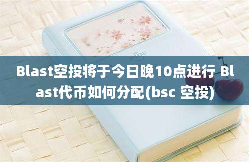 Blast空投将于今日晚10点进行 Blast代币如何分配(bsc 空投)